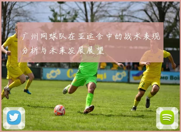 广州网球队在亚运会中的战术表现分析与未来发展展望