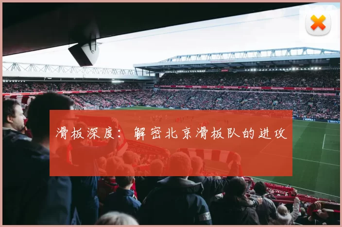 滑板深度：解密北京滑板队的进攻