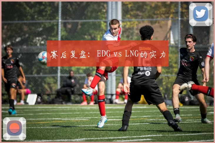 赛后复盘：EDG vs LNG的实力