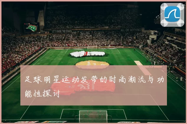 足球明星运动发带的时尚潮流与功能性探讨