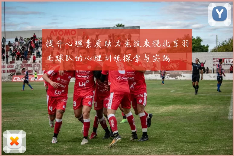 提升心理素质助力竞技表现北京羽毛球队的心理训练探索与实践