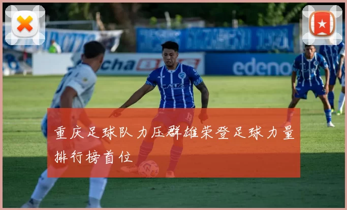 重庆足球队力压群雄荣登足球力量排行榜首位