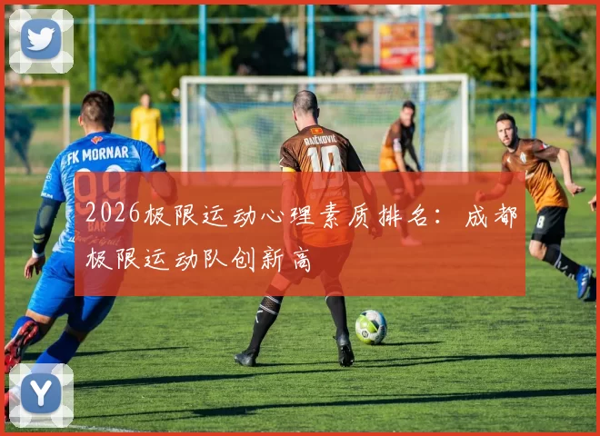 2026极限运动心理素质排名：成都极限运动队创新高