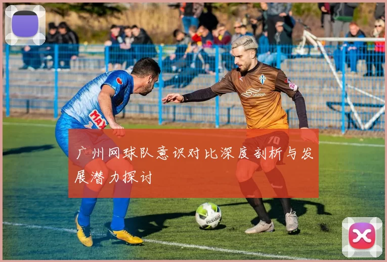 广州网球队意识对比深度剖析与发展潜力探讨